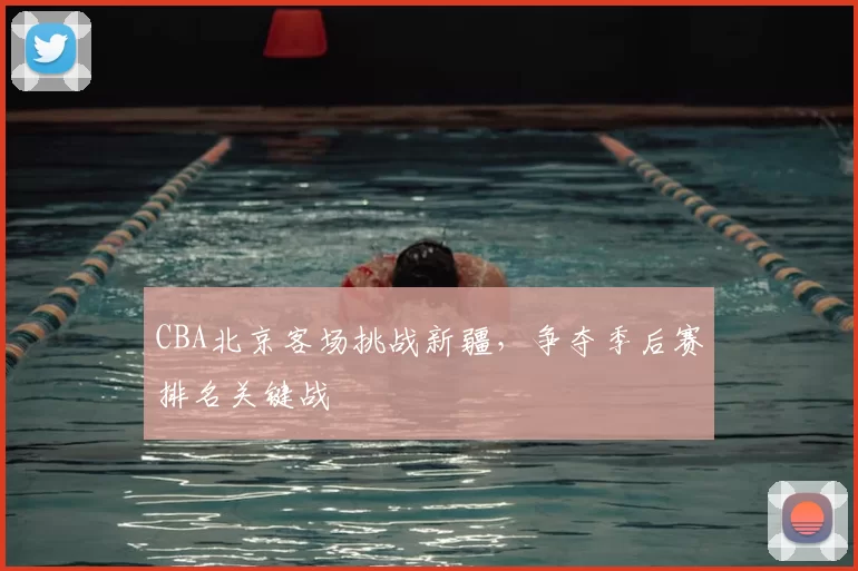CBA北京客场挑战新疆，争夺季后赛排名关键战
