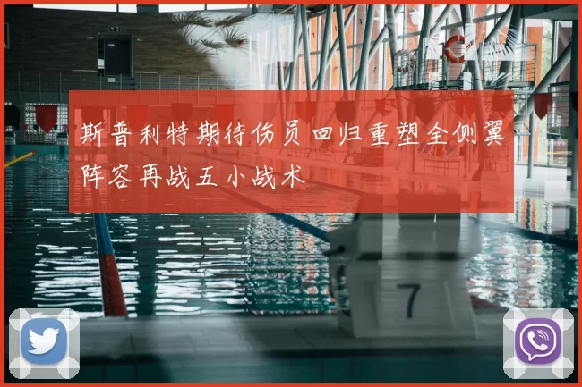 斯普利特期待伤员回归重塑全侧翼阵容再战五小战术