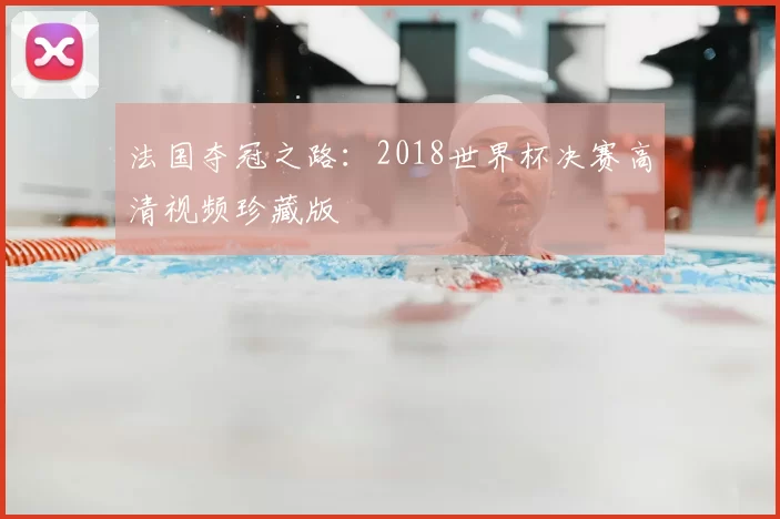 法国夺冠之路：2018世界杯决赛高清视频珍藏版