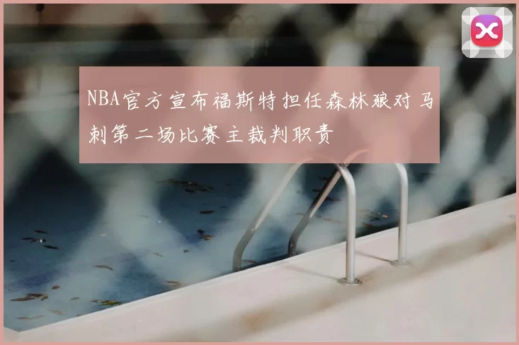 NBA官方宣布福斯特担任森林狼对马刺第二场比赛主裁判职责