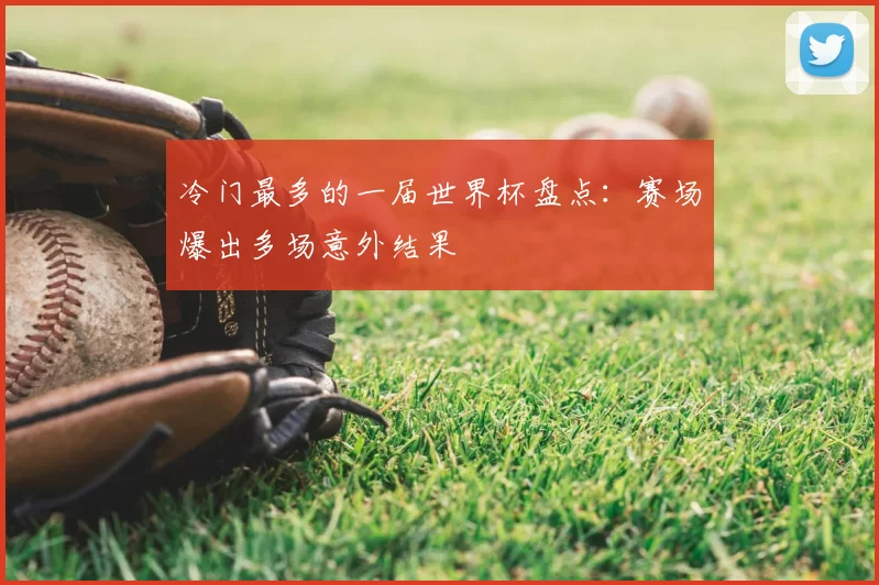 冷门最多的一届世界杯盘点：赛场爆出多场意外结果