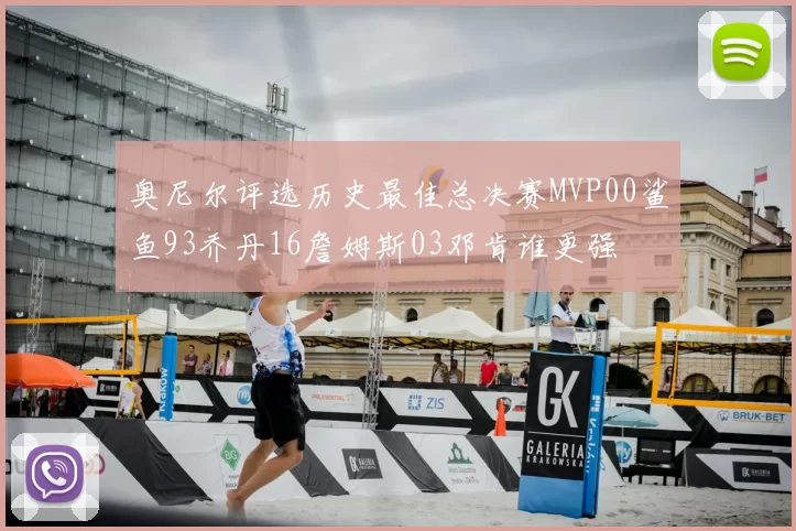 奥尼尔评选历史最佳总决赛MVP00鲨鱼93乔丹16詹姆斯03邓肯谁更强