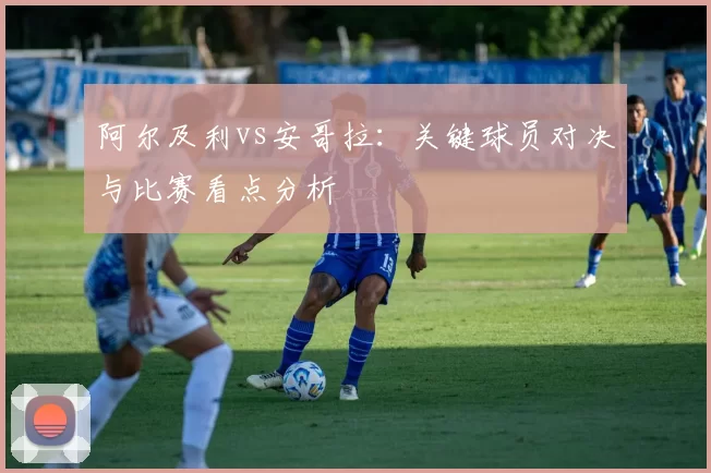 阿尔及利vs安哥拉:关键球员对决与比赛看点分析