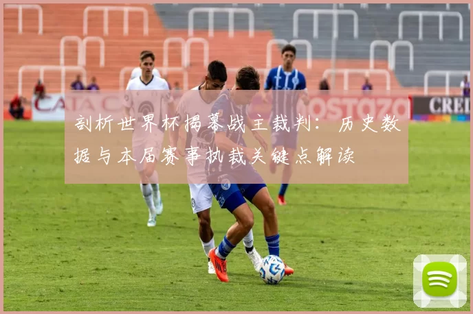 剖析世界杯揭幕战主裁判:历史数据与本届赛事执裁关键点解读