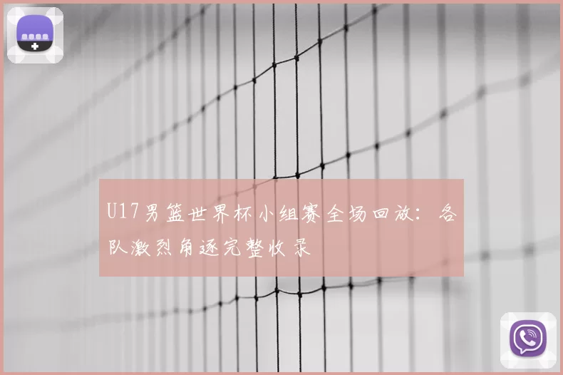 U17男篮世界杯小组赛全场回放：各队激烈角逐完整收录