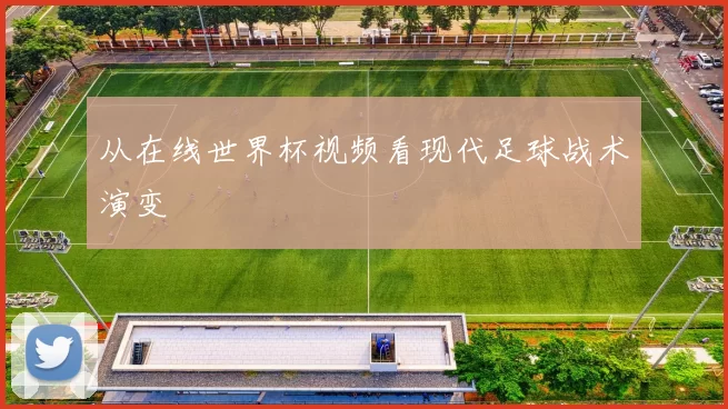 从在线世界杯视频看现代足球战术演变