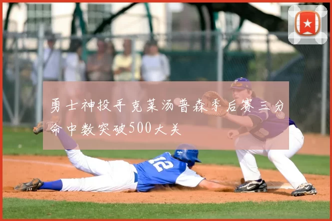 勇士神投手克莱汤普森季后赛三分命中数突破500大关